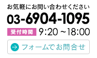 お気軽にお問い合わせください　03-6904-1095【受付時間】9:20~18:00　フォームでお問合せ