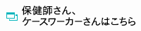 保健師さん、ケースワーカーさんはこちら