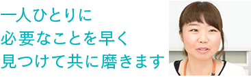 一人ひとりに必要なことを早く見つけて共に磨きます　職業指導員 北村麻衣