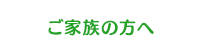 ご家族の方へ