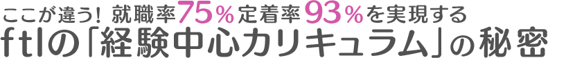 ここが違う！就職率75%定着率91％を実現する「ftlプログラム」7つのポイント