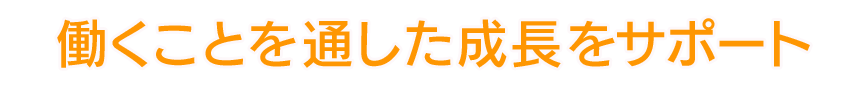 働くことを通した成長をサポート