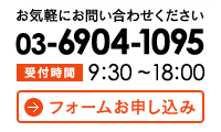 お気軽にお問い合わせください　03-6904-1095【受付時間】9:30~18:00　フォームお申し込み