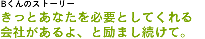 先輩Bさんのストーリー「きっとあなたを必要としてくれる会社があるよ、と励まし続けて。」