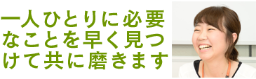 一人ひとりに必要なことを早く見つけて共に磨きます　職業指導員 北村麻衣