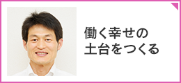 「働く幸せの土台をつくる」ftl施設長 高原 浩