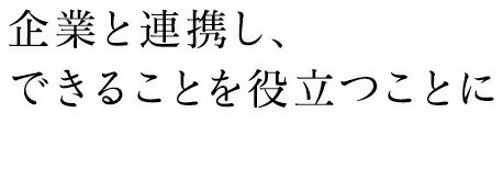 企業と連携し、できることを役立つことに